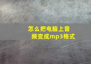 怎么把电脑上音频变成mp3格式