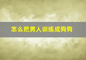 怎么把男人训练成狗狗