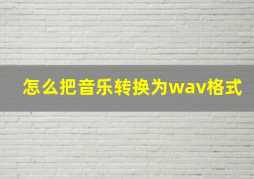 怎么把音乐转换为wav格式