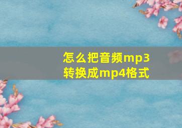 怎么把音频mp3转换成mp4格式