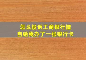 怎么投诉工商银行擅自给我办了一张银行卡