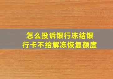 怎么投诉银行冻结银行卡不给解冻恢复额度