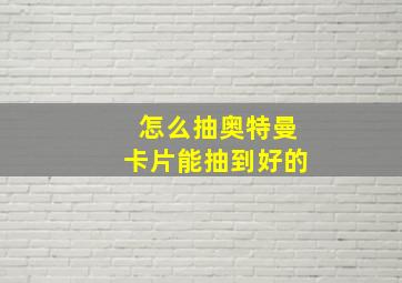 怎么抽奥特曼卡片能抽到好的