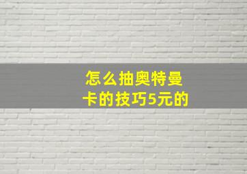 怎么抽奥特曼卡的技巧5元的