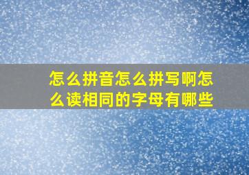 怎么拼音怎么拼写啊怎么读相同的字母有哪些