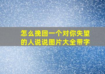 怎么挽回一个对你失望的人说说图片大全带字