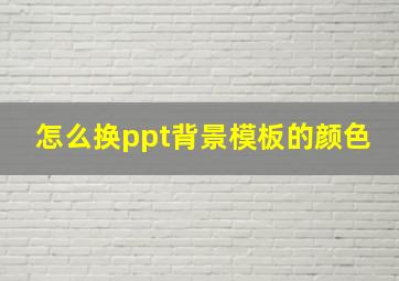 怎么换ppt背景模板的颜色