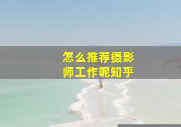 怎么推荐摄影师工作呢知乎