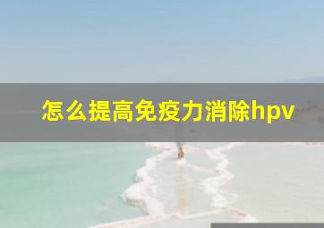 怎么提高免疫力消除hpv