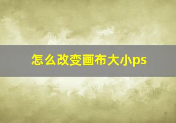 怎么改变画布大小ps