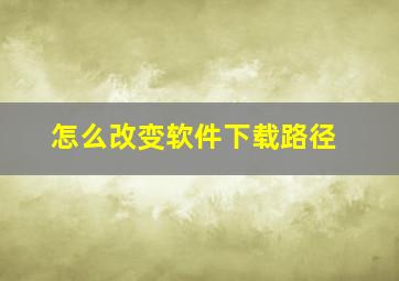 怎么改变软件下载路径