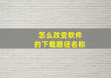 怎么改变软件的下载路径名称