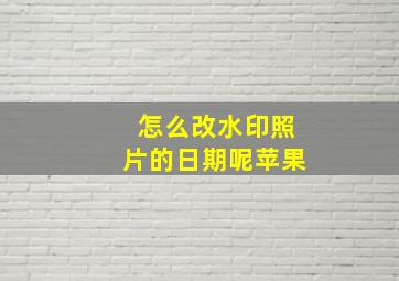 怎么改水印照片的日期呢苹果