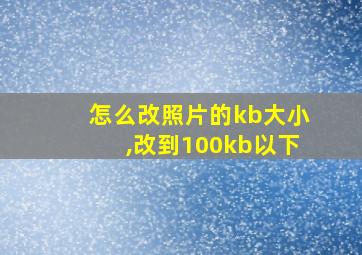 怎么改照片的kb大小,改到100kb以下