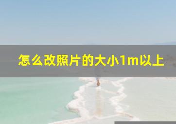 怎么改照片的大小1m以上