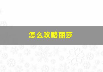 怎么攻略丽莎