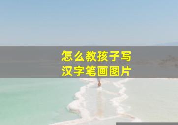 怎么教孩子写汉字笔画图片