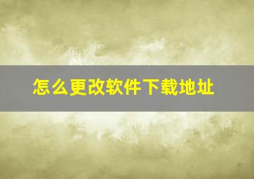 怎么更改软件下载地址