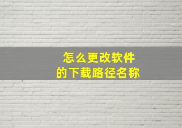 怎么更改软件的下载路径名称