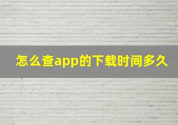 怎么查app的下载时间多久