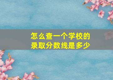 怎么查一个学校的录取分数线是多少