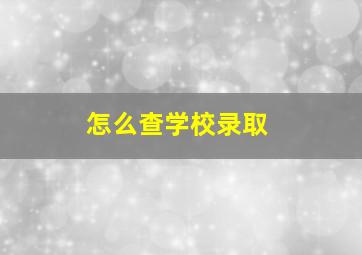 怎么查学校录取