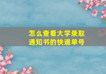 怎么查看大学录取通知书的快递单号