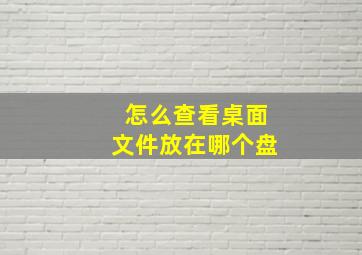 怎么查看桌面文件放在哪个盘