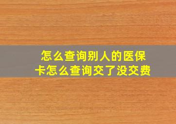 怎么查询别人的医保卡怎么查询交了没交费