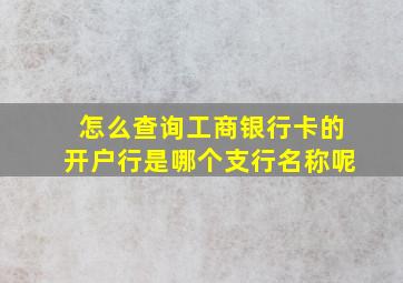 怎么查询工商银行卡的开户行是哪个支行名称呢