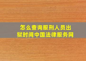 怎么查询服刑人员出狱时间中国法律服务网