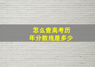 怎么查高考历年分数线是多少