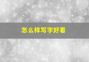 怎么样写字好看