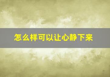 怎么样可以让心静下来