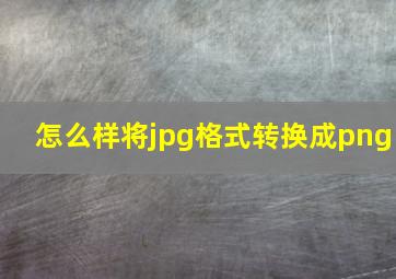 怎么样将jpg格式转换成png