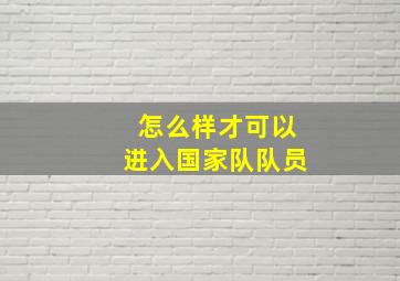 怎么样才可以进入国家队队员