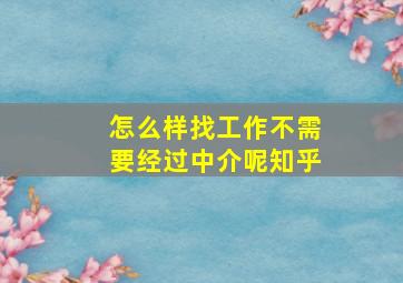 怎么样找工作不需要经过中介呢知乎