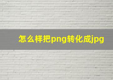 怎么样把png转化成jpg