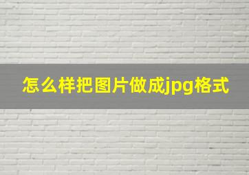 怎么样把图片做成jpg格式