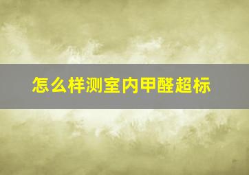 怎么样测室内甲醛超标