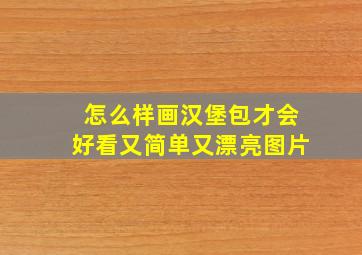 怎么样画汉堡包才会好看又简单又漂亮图片