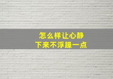 怎么样让心静下来不浮躁一点