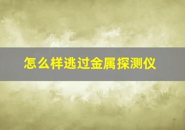 怎么样逃过金属探测仪