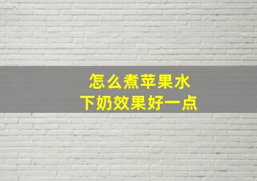 怎么煮苹果水下奶效果好一点