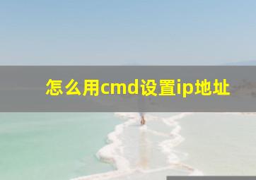 怎么用cmd设置ip地址