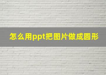 怎么用ppt把图片做成圆形