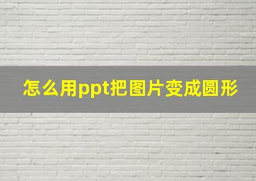 怎么用ppt把图片变成圆形