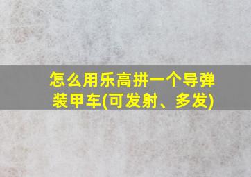 怎么用乐高拼一个导弹装甲车(可发射、多发)