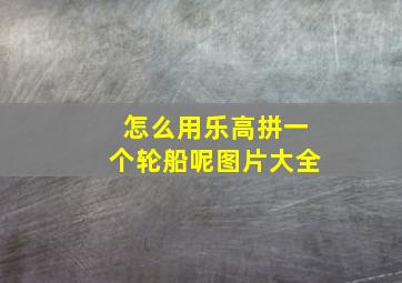 怎么用乐高拼一个轮船呢图片大全