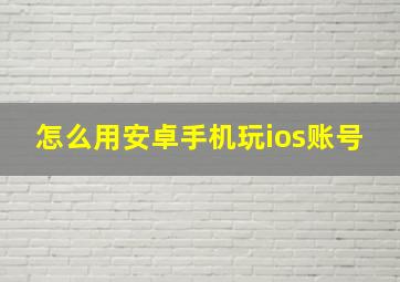 怎么用安卓手机玩ios账号